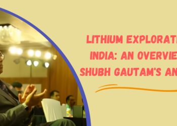 Lithium Exploration in India: An Overview of Shubh Gautam’s Analysis