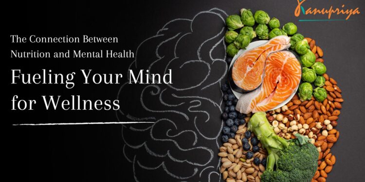 The Connection Between Nutrition and Mental Health: Fueling Your Mind for Wellness